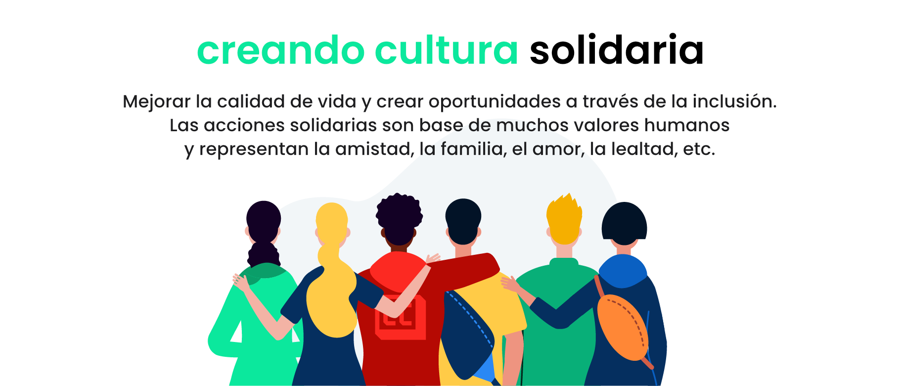 Mejorar la calidad de vida y crear oportunidades a través de la inclusión. Las acciones solidarias son base de muchos valores humanos y representan la amistad, la familia, el amor, la lealtad, etc.